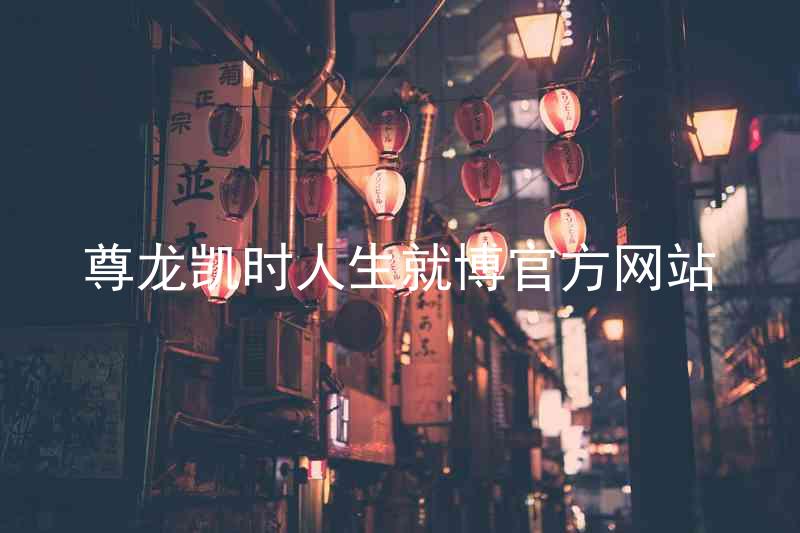 尊龙凯时人生就博官方网站