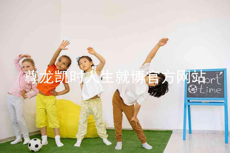 尊龙凯时人生就博官方网站