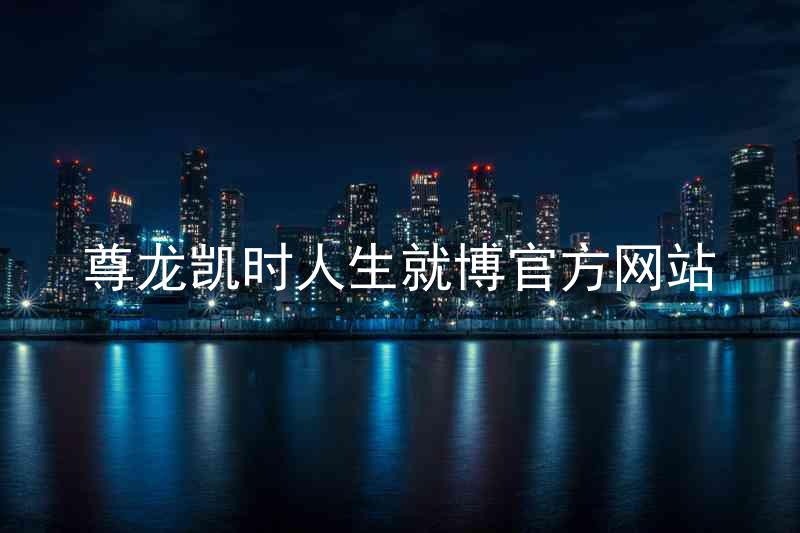尊龙凯时人生就博官方网站